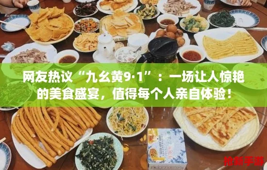 网友热议“九幺黄9·1”：一场让人惊艳的美食盛宴，值得每个人亲自体验！