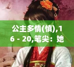 公主多情(慎),16 - 20,笔尖：她的爱恨交织，究竟能否找到真相与归属？