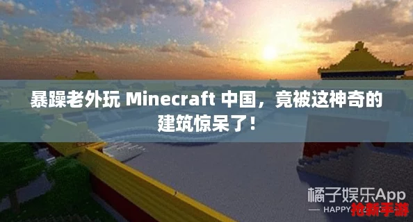 暴躁老外玩 Minecraft 中国，竟被这神奇的建筑惊呆了！